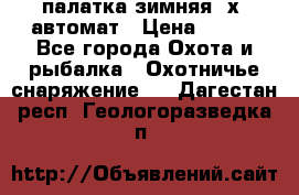 палатка зимняя 2х2 автомат › Цена ­ 750 - Все города Охота и рыбалка » Охотничье снаряжение   . Дагестан респ.,Геологоразведка п.